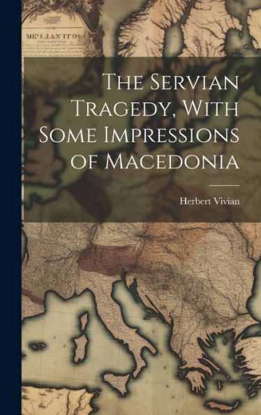 The Servian Tragedy, With Some Impressions Of Macedonia