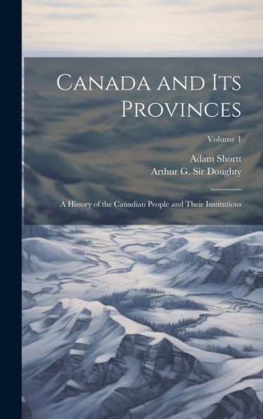 Canada And Its Provinces: A History Of The Canadian People And Their Institutions; Volume 1 - 9781020785283