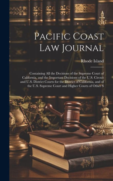 Pacific Coast Law Journal: Containing All The Decisions Of The Supreme Court Of California, And The Important Decisions Of The U.S. Circuit And U.S. ... Supreme Court And Higher Courts Of Other S - 9781020785382