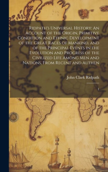 Ridpath's Universal History: An Account Of The Origin, Primitive Condition And Ethnic Development Of The Great Races Of Mankind, And Of The Principal ... Men And Nations, From Recent And Authen: 1 - 9781020785801