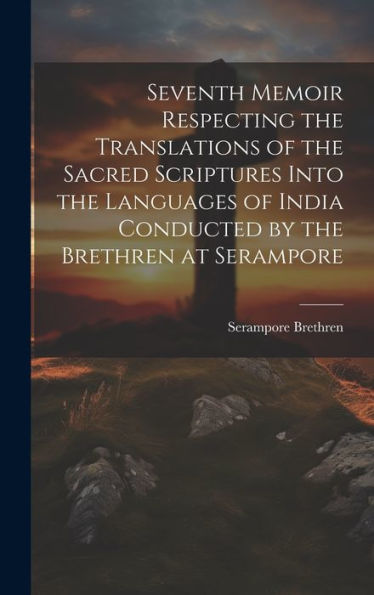 Seventh Memoir Respecting The Translations Of The Sacred Scriptures Into The Languages Of India Conducted By The Brethren At Serampore - 9781020786051