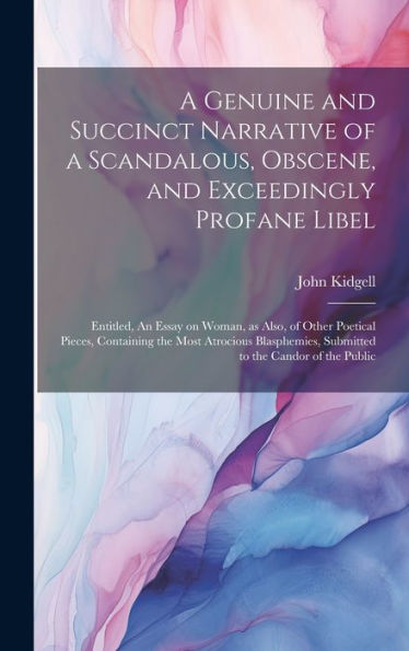 A Genuine And Succinct Narrative Of A Scandalous, Obscene, And Exceedingly Profane Libel: Entitled, An Essay On Woman, As Also, Of Other Poetical ... Submitted To The Candor Of The Public