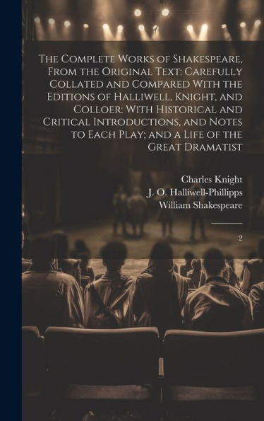 The Complete Works Of Shakespeare, From The Original Text: Carefully Collated And Compared With The Editions Of Halliwell, Knight, And Colloer: With ... Play; And A Life Of The Great Dramatist: 2 - 9781020787669