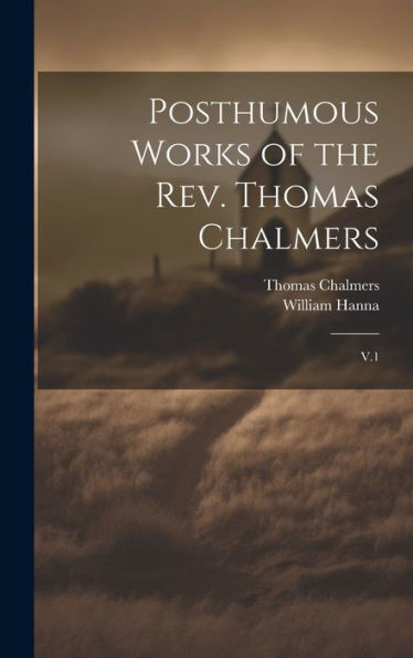Posthumous Works Of The Rev. Thomas Chalmers: V.1