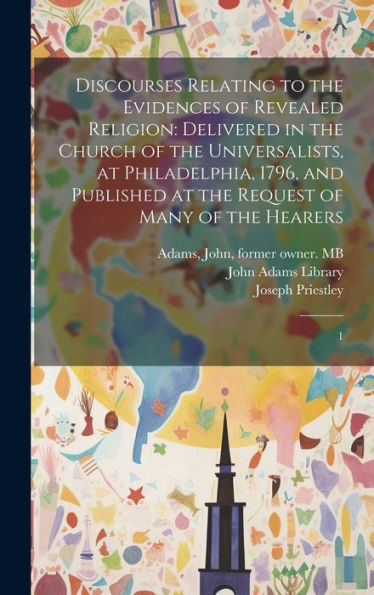 Discourses Relating To The Evidences Of Revealed Religion: Delivered In The Church Of The Universalists, At Philadelphia, 1796, And Published At The Request Of Many Of The Hearers: 1