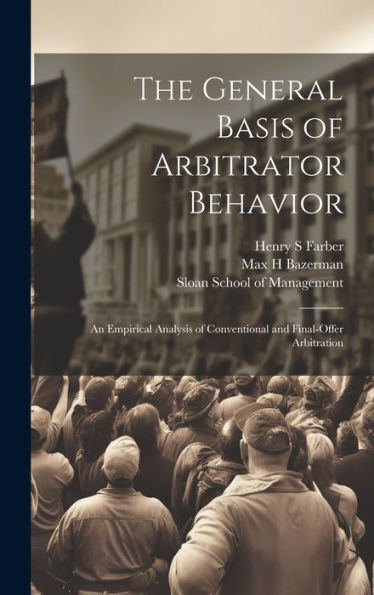 The General Basis Of Arbitrator Behavior: An Empirical Analysis Of Conventional And Final-Offer Arbitration - 9781020788840