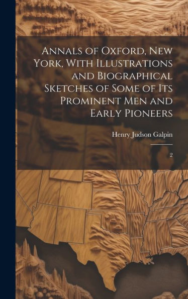 Annals Of Oxford, New York, With Illustrations And Biographical Sketches Of Some Of Its Prominent Men And Early Pioneers: 2