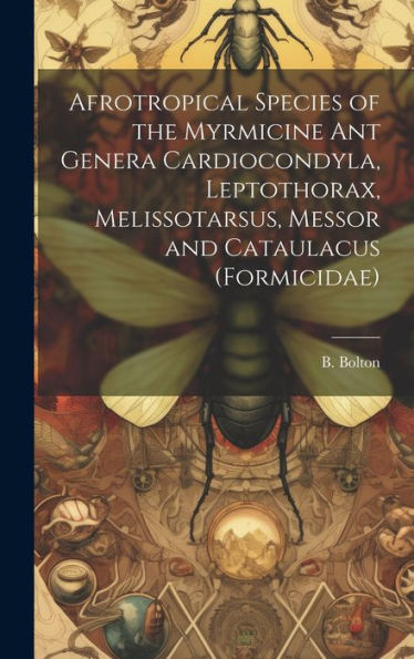Afrotropical Species Of The Myrmicine Ant Genera Cardiocondyla, Leptothorax, Melissotarsus, Messor And Cataulacus (Formicidae) - 9781020791352