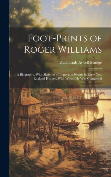Foot-Prints Of Roger Williams: A Biography, With Sketches Of Important Events In Early New England History, With Which He Was Connected - 9781020792175
