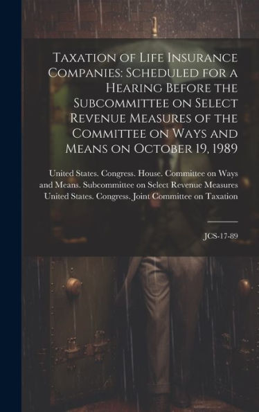 Taxation Of Life Insurance Companies: Scheduled For A Hearing Before The Subcommittee On Select Revenue Measures Of The Committee On Ways And Means On October 19, 1989: Jcs-17-89 - 9781020793325