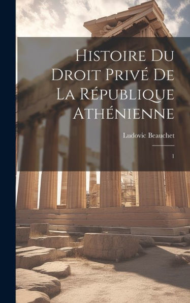 Histoire Du Droit Privé De La République Athénienne: 1 (French Edition) - 9781020794933