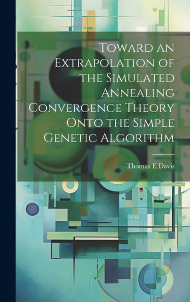 Toward An Extrapolation Of The Simulated Annealing Convergence Theory Onto The Simple Genetic Algorithm - 9781020795749