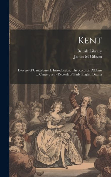 Kent: Diocese Of Canterbury 1: Introduction, The Records: Alkham To Canterbury - Records Of Early English Drama - 9781020795831