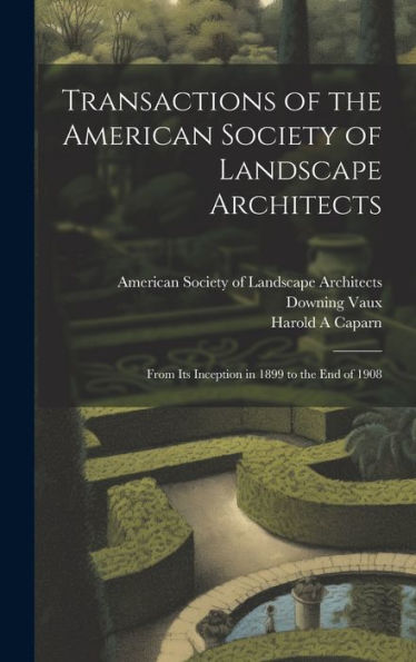 Transactions Of The American Society Of Landscape Architects: From Its Inception In 1899 To The End Of 1908 - 9781020796180
