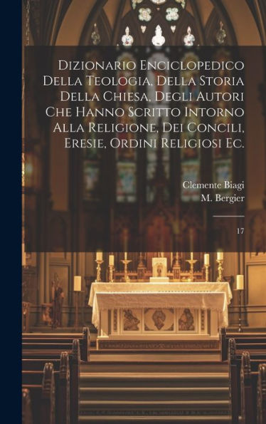 Dizionario Enciclopedico Della Teologia, Della Storia Della Chiesa, Degli Autori Che Hanno Scritto Intorno Alla Religione, Dei Concili, Eresie, Ordini Religiosi Ec.: 17 (Italian Edition) - 9781020796500