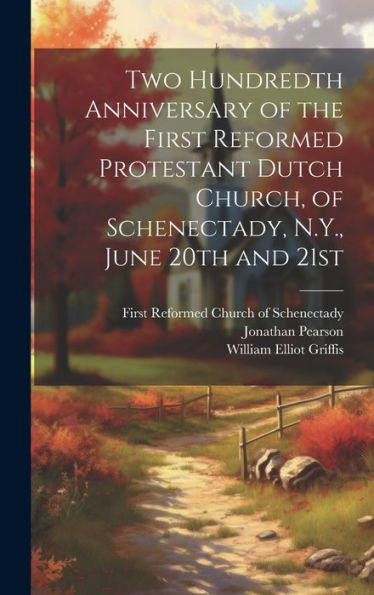 Two Hundredth Anniversary Of The First Reformed Protestant Dutch Church, Of Schenectady, N.Y., June 20Th And 21St - 9781020796548