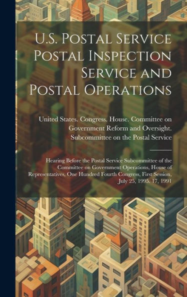 U.S. Postal Service Postal Inspection Service And Postal Operations: Hearing Before The Postal Service Subcommittee Of The Committee On Government ... First Session, July 25, 1995. 17, 1991 - 9781020797897