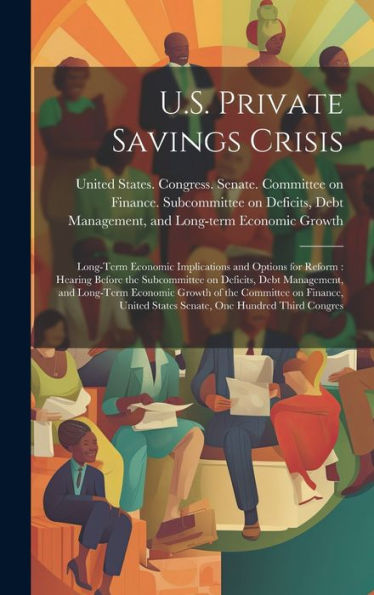 U.S. Private Savings Crisis: Long-Term Economic Implications And Options For Reform: Hearing Before The Subcommittee On Deficits, Debt Management, And ... States Senate, One Hundred Third Congres - 9781020797941