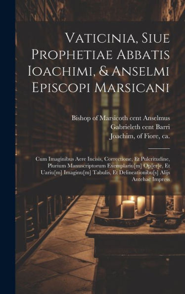 Vaticinia, Siue Prophetiae Abbatis Ioachimi, & Anselmi Episcopi Marsicani: Cum Imaginibus Aere Incisis, Correctione, Et Pulcritudine, Plurium ... Alijs Antehac Impress (Latin Edition) - 9781020798191