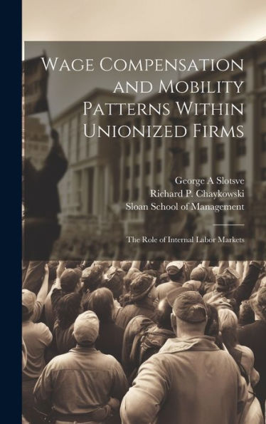 Wage Compensation And Mobility Patterns Within Unionized Firms: The Role Of Internal Labor Markets - 9781020799297