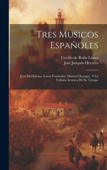 Tres Musicos Españoles: Juan Del Encina, Lucas Fernández, Manuel Doyagüe, Y La Cultura Artistica De Su Tiempo (Spanish Edition) - 9781020800412