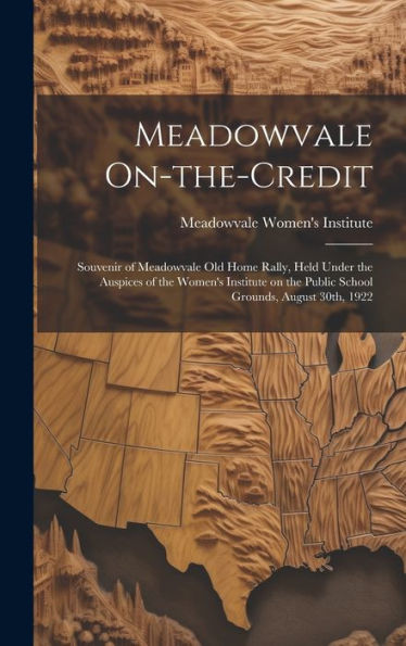 Meadowvale On-The-Credit: Souvenir Of Meadowvale Old Home Rally, Held Under The Auspices Of The Women's Institute On The Public School Grounds, August 30Th, 1922 - 9781020800450