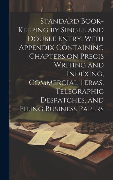 Standard Book-Keeping By Single And Double Entry. With Appendix Containing Chapters On Precis Writing And Indexing, Commercial Terms, Telegraphic Despatches, And Filing Business Papers