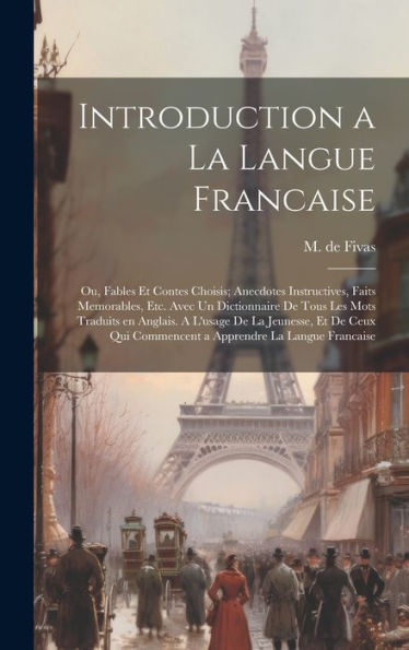 Introduction A La Langue Francaise; Ou, Fables Et Contes Choisis; Anecdotes Instructives, Faits Memorables, Etc. Avec Un Dictionnaire De Tous Les Mots ... Commencent A Apprendre La Langue Francaise - 9781020801174