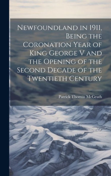Newfoundland In 1911, Being The Coronation Year Of King George V And The Opening Of The Second Decade Of The Twentieth Century - 9781020801556