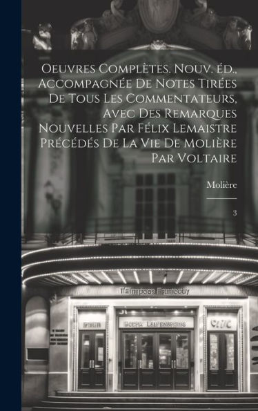 Oeuvres Complètes. Nouv. Éd., Accompagnée De Notes Tirées De Tous Les Commentateurs, Avec Des Remarques Nouvelles Par Félix Lemaistre Précédés De La Vie De Molière Par Voltaire: 3 (French Edition) - 9781020801778