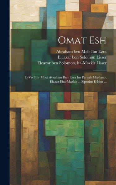 Omat Esh: U-Vo Shir Meet Avraham Ben Ezra Im Perush Migdanot Elazar Eha-Mazkir ... Sipurim E-Idot ... (Hebrew Edition) - 9781020802300