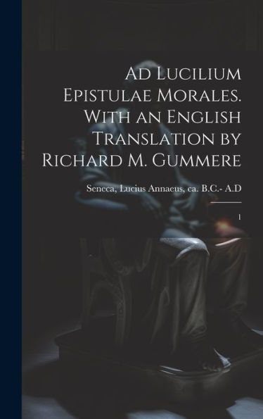 Ad Lucilium Epistulae Morales. With An English Translation By Richard M. Gummere: 1 (Latin Edition) - 9781020804328