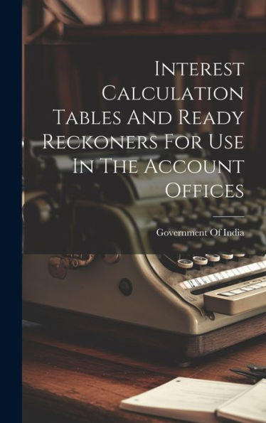 Interest Calculation Tables And Ready Reckoners For Use In The Account Offices - 9781020805172