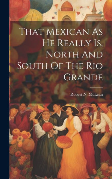 That Mexican As He Really Is, North And South Of The Rio Grande - 9781020807879
