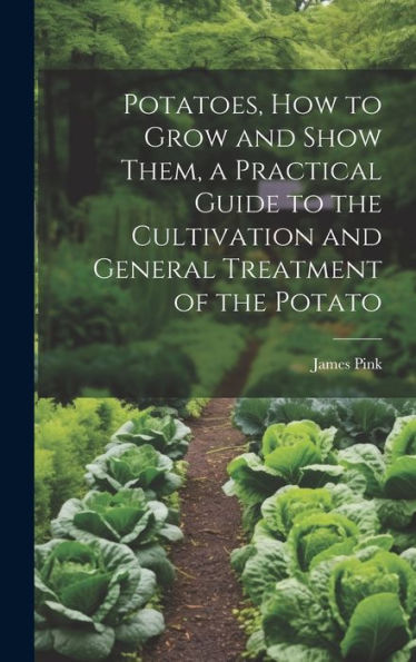 Potatoes, How To Grow And Show Them, A Practical Guide To The Cultivation And General Treatment Of The Potato