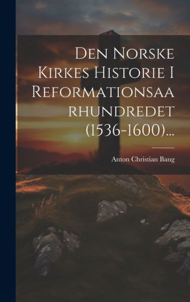 Den Norske Kirkes Historie I Reformationsaarhundredet (1536-1600)... (Danish Edition)