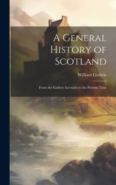 A General History Of Scotland: From The Earliest Accounts To The Present Time