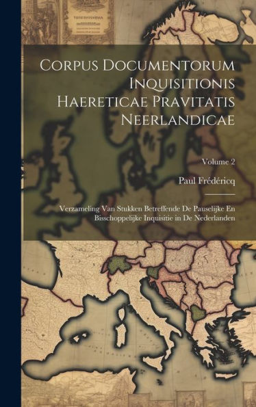Corpus Documentorum Inquisitionis Haereticae Pravitatis Neerlandicae: Verzameling Van Stukken Betreffende De Pauselijke En Bisschoppelijke Inquisitie In De Nederlanden; Volume 2 (Latin Edition)