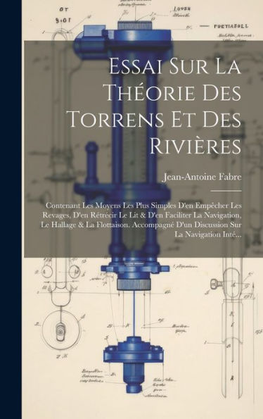 Essai Sur La Théorie Des Torrens Et Des Rivières: Contenant Les Moyens Les Plus Simples D'En Empêcher Les Revages, D'En Rétrécir Le Lit & D'En ... Sur La Navigation Inté... (French Edition)