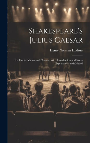 Shakespeare's Julius Caesar: For Use In Schools And Classes: With Introduction And Notes Explanatory And Critical