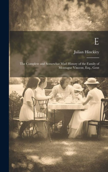 E: The Complete And Somewhat Mad History Of The Family Of Montague Vincent, Esq., Gent
