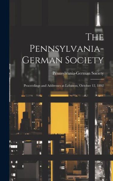 The Pennsylvania-German Society; Proceedings And Addresses At Lebanon, October 12, 1892 - 9781021096920