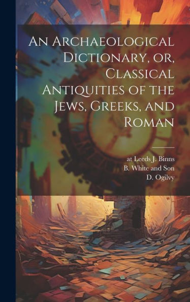 An Archaeological Dictionary, Or, Classical Antiquities Of The Jews, Greeks, And Roman - 9781021099297