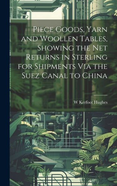 Piece Goods, Yarn And Woollen Tables, Showing The Net Returns In Sterling For Shipments Via The Suez Canal To China