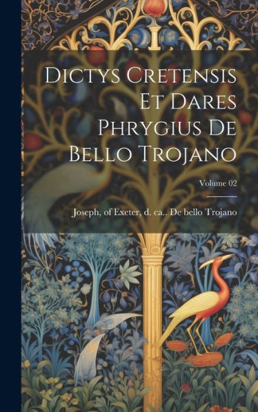 Dictys Cretensis Et Dares Phrygius De Bello Trojano; Volume 02 (Latin Edition)