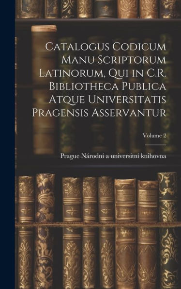 Catalogus Codicum Manu Scriptorum Latinorum, Qui In C.R. Bibliotheca Publica Atque Universitatis Pragensis Asservantur; Volume 2 (Latin Edition)