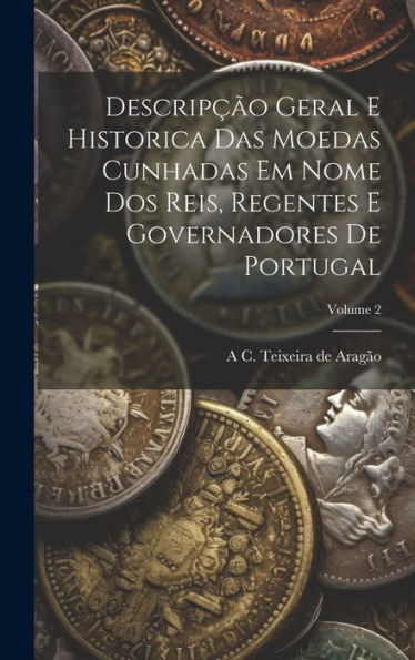 Descripção Geral E Historica Das Moedas Cunhadas Em Nome Dos Reis, Regentes E Governadores De Portugal; Volume 2 (Portuguese Edition)