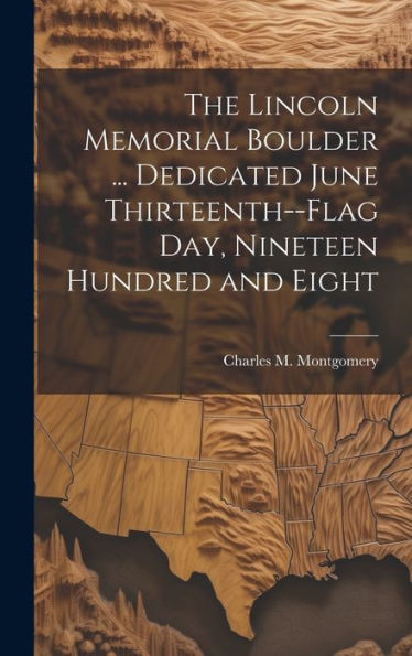 The Lincoln Memorial Boulder ... Dedicated June Thirteenth--Flag Day, Nineteen Hundred And Eight