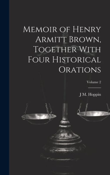 Memoir Of Henry Armitt Brown, Together With Four Historical Orations; Volume 2