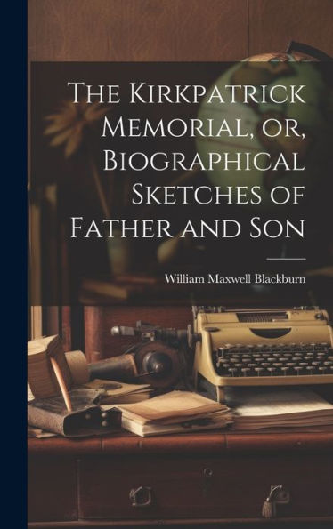 The Kirkpatrick Memorial, Or, Biographical Sketches Of Father And Son